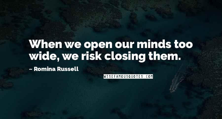 Romina Russell Quotes: When we open our minds too wide, we risk closing them.