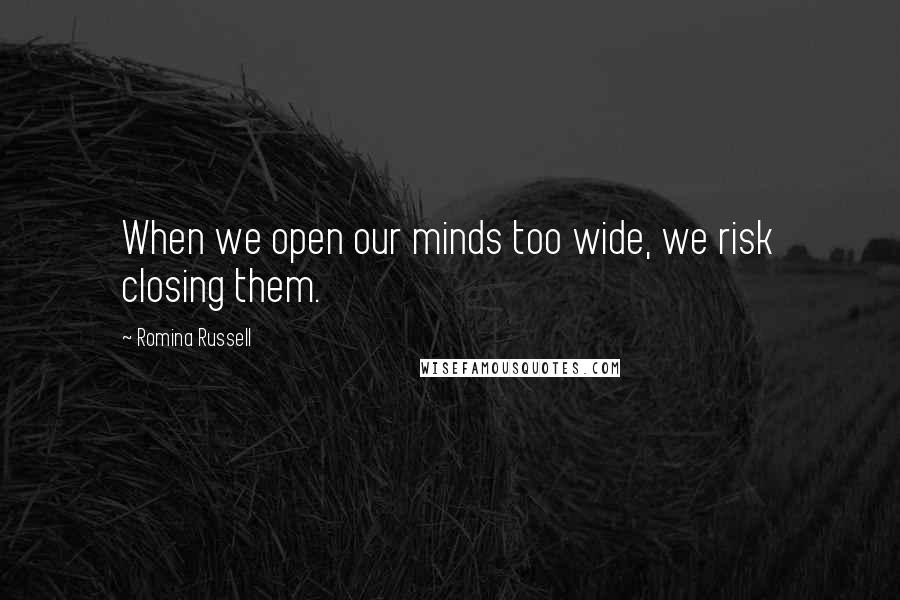 Romina Russell Quotes: When we open our minds too wide, we risk closing them.