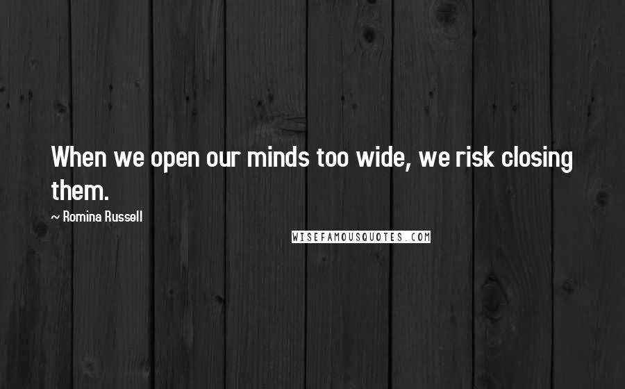 Romina Russell Quotes: When we open our minds too wide, we risk closing them.