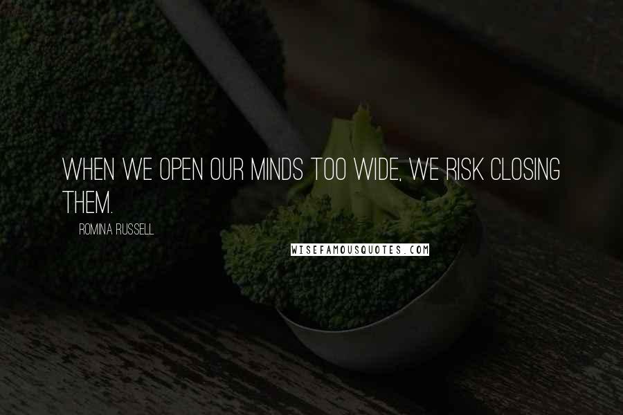 Romina Russell Quotes: When we open our minds too wide, we risk closing them.