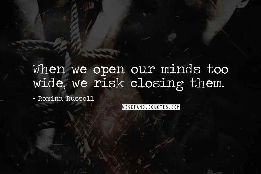 Romina Russell Quotes: When we open our minds too wide, we risk closing them.