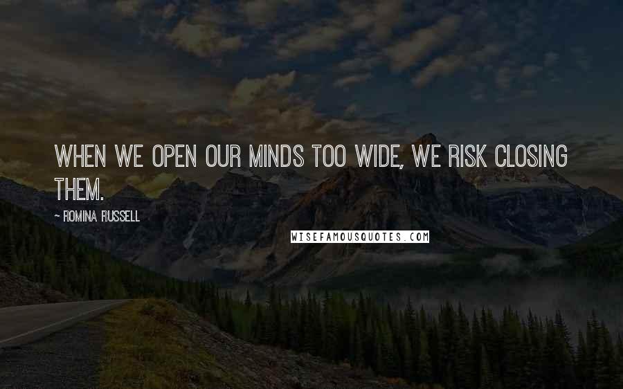 Romina Russell Quotes: When we open our minds too wide, we risk closing them.