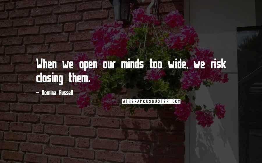 Romina Russell Quotes: When we open our minds too wide, we risk closing them.