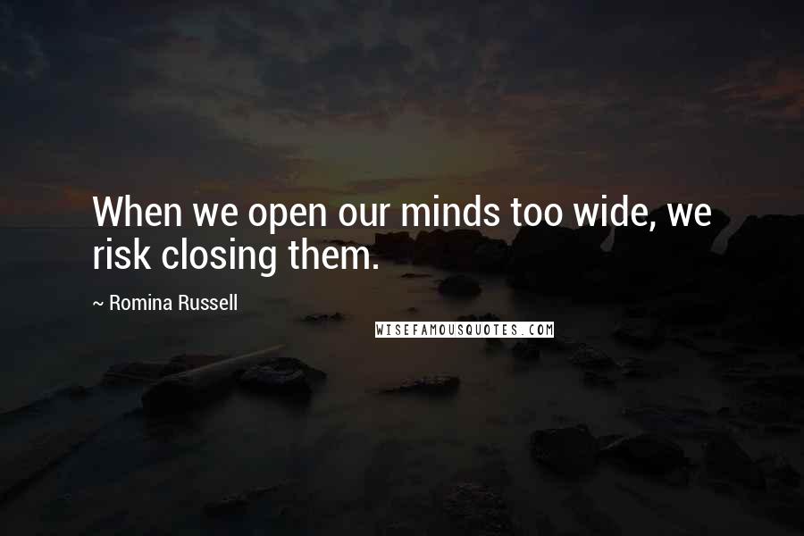 Romina Russell Quotes: When we open our minds too wide, we risk closing them.