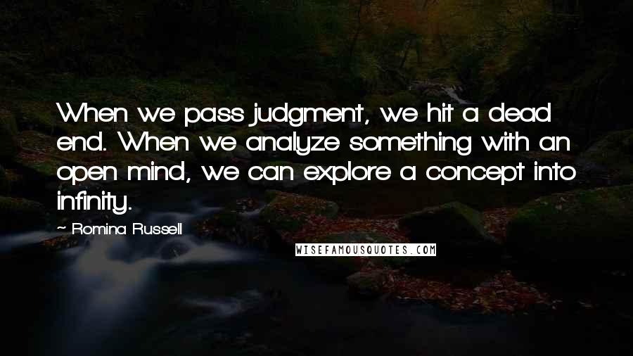 Romina Russell Quotes: When we pass judgment, we hit a dead end. When we analyze something with an open mind, we can explore a concept into infinity.