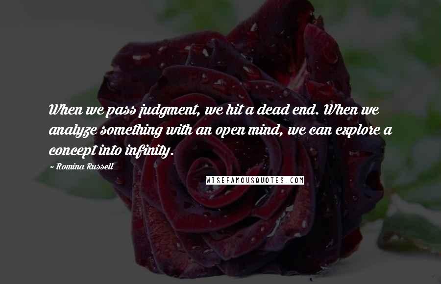 Romina Russell Quotes: When we pass judgment, we hit a dead end. When we analyze something with an open mind, we can explore a concept into infinity.