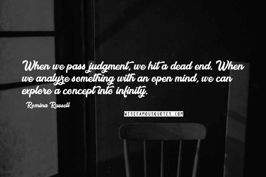 Romina Russell Quotes: When we pass judgment, we hit a dead end. When we analyze something with an open mind, we can explore a concept into infinity.