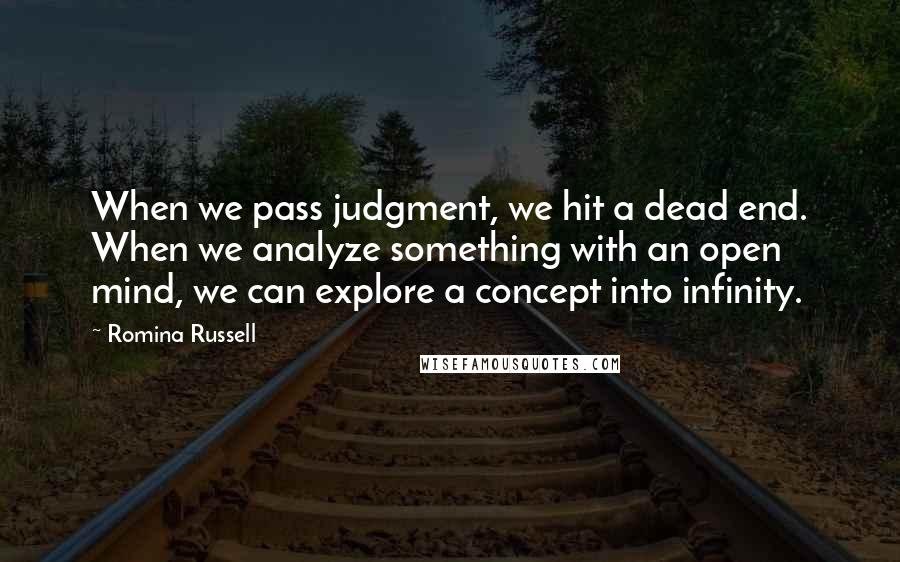 Romina Russell Quotes: When we pass judgment, we hit a dead end. When we analyze something with an open mind, we can explore a concept into infinity.