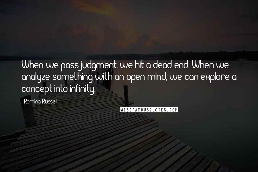 Romina Russell Quotes: When we pass judgment, we hit a dead end. When we analyze something with an open mind, we can explore a concept into infinity.