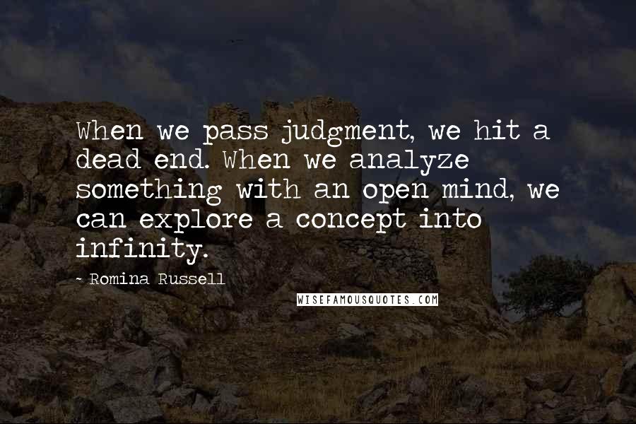 Romina Russell Quotes: When we pass judgment, we hit a dead end. When we analyze something with an open mind, we can explore a concept into infinity.