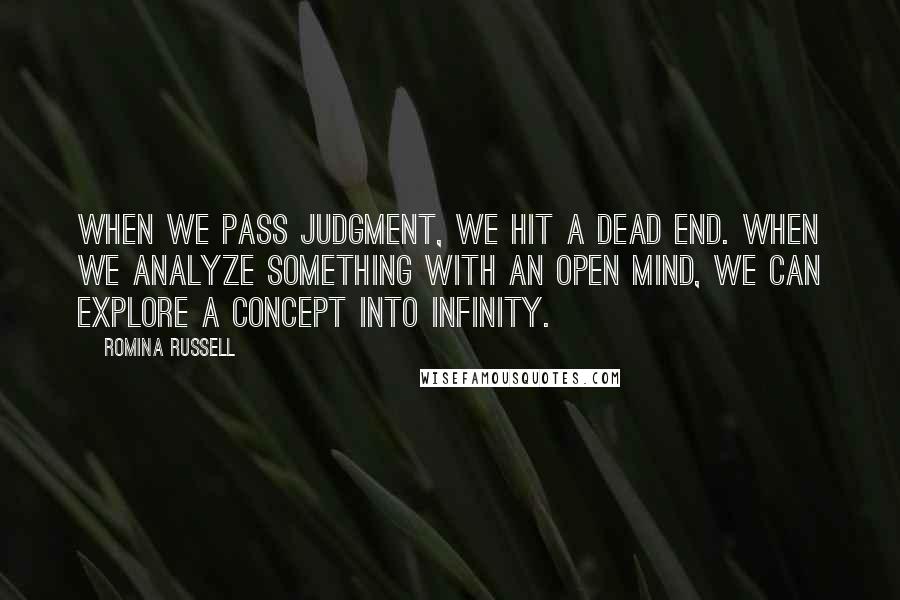 Romina Russell Quotes: When we pass judgment, we hit a dead end. When we analyze something with an open mind, we can explore a concept into infinity.