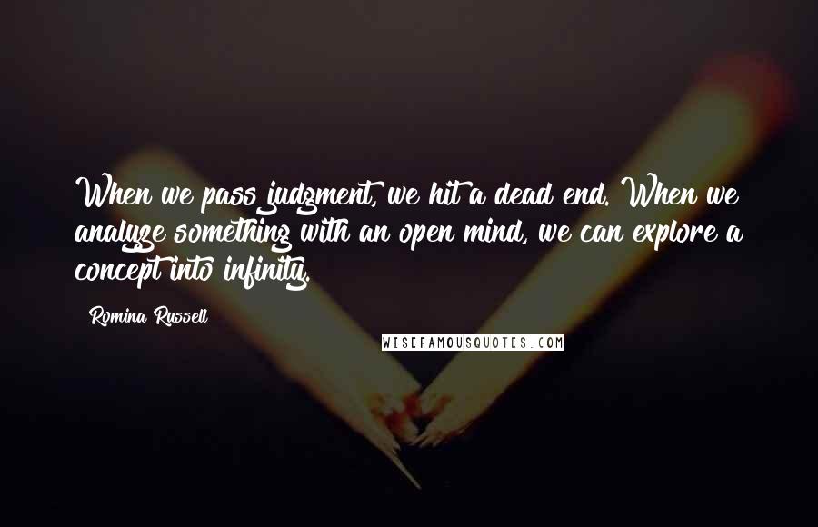 Romina Russell Quotes: When we pass judgment, we hit a dead end. When we analyze something with an open mind, we can explore a concept into infinity.