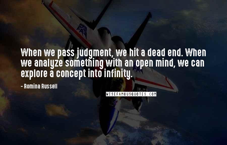 Romina Russell Quotes: When we pass judgment, we hit a dead end. When we analyze something with an open mind, we can explore a concept into infinity.