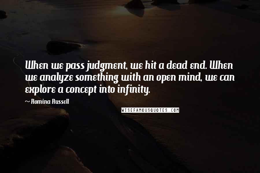 Romina Russell Quotes: When we pass judgment, we hit a dead end. When we analyze something with an open mind, we can explore a concept into infinity.