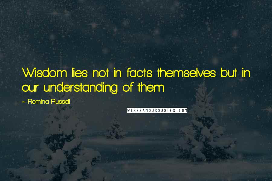 Romina Russell Quotes: Wisdom lies not in facts themselves but in our understanding of them