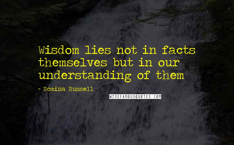 Romina Russell Quotes: Wisdom lies not in facts themselves but in our understanding of them