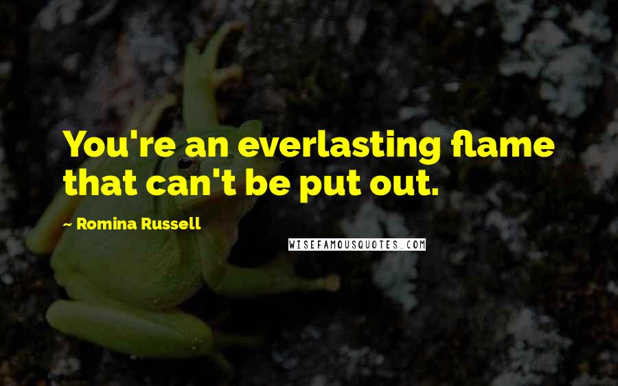 Romina Russell Quotes: You're an everlasting flame that can't be put out.