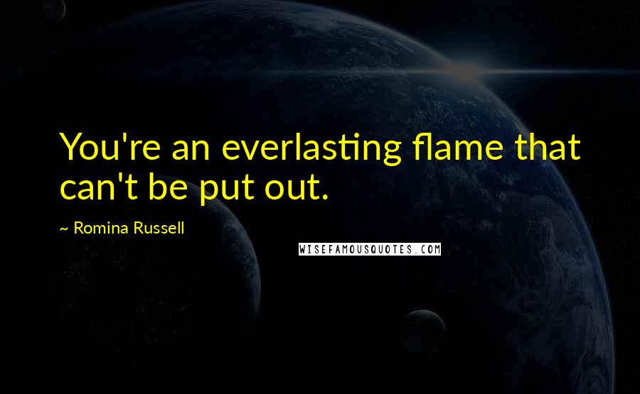 Romina Russell Quotes: You're an everlasting flame that can't be put out.