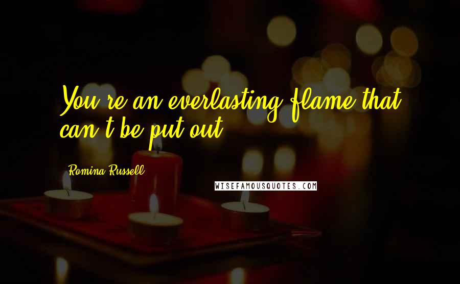 Romina Russell Quotes: You're an everlasting flame that can't be put out.