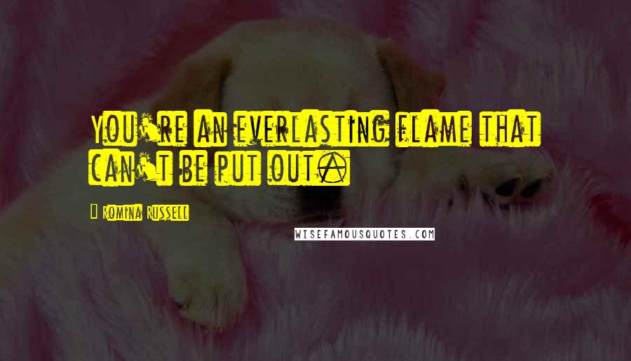 Romina Russell Quotes: You're an everlasting flame that can't be put out.