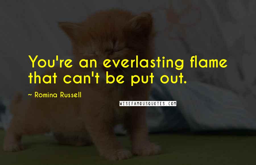 Romina Russell Quotes: You're an everlasting flame that can't be put out.