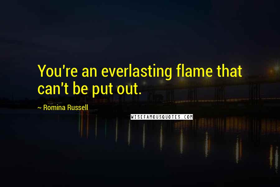 Romina Russell Quotes: You're an everlasting flame that can't be put out.