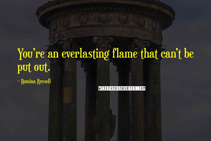 Romina Russell Quotes: You're an everlasting flame that can't be put out.