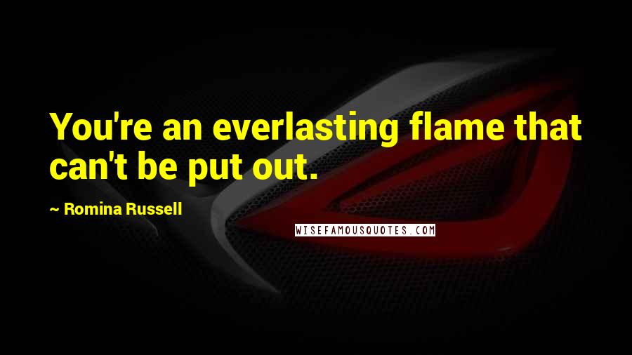 Romina Russell Quotes: You're an everlasting flame that can't be put out.