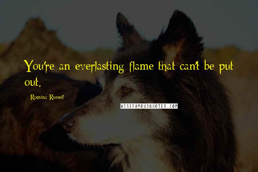 Romina Russell Quotes: You're an everlasting flame that can't be put out.