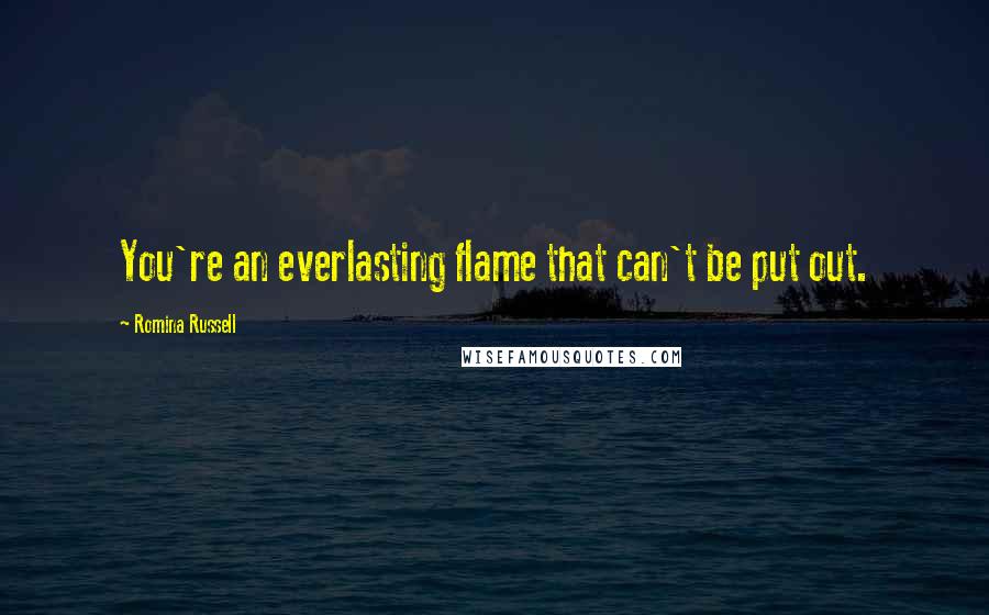 Romina Russell Quotes: You're an everlasting flame that can't be put out.