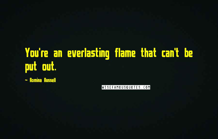 Romina Russell Quotes: You're an everlasting flame that can't be put out.