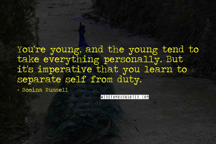 Romina Russell Quotes: You're young, and the young tend to take everything personally. But it's imperative that you learn to separate self from duty.