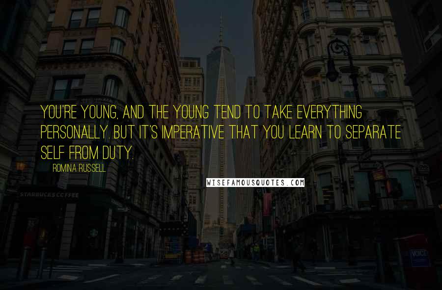 Romina Russell Quotes: You're young, and the young tend to take everything personally. But it's imperative that you learn to separate self from duty.