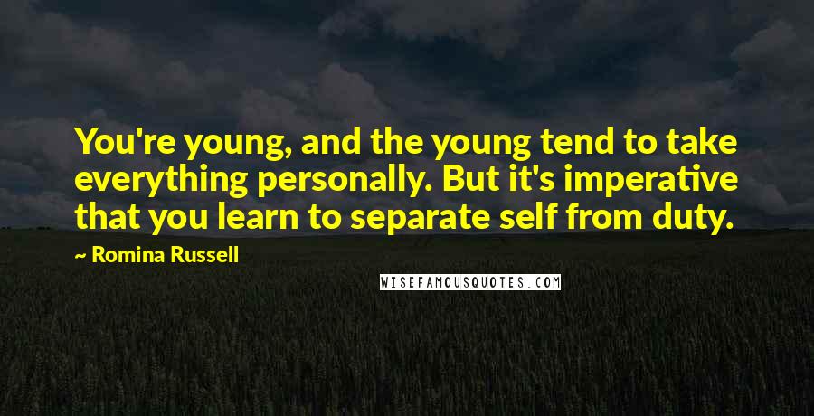 Romina Russell Quotes: You're young, and the young tend to take everything personally. But it's imperative that you learn to separate self from duty.