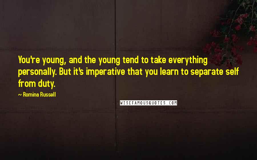 Romina Russell Quotes: You're young, and the young tend to take everything personally. But it's imperative that you learn to separate self from duty.