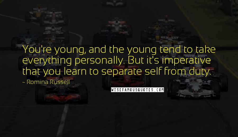 Romina Russell Quotes: You're young, and the young tend to take everything personally. But it's imperative that you learn to separate self from duty.