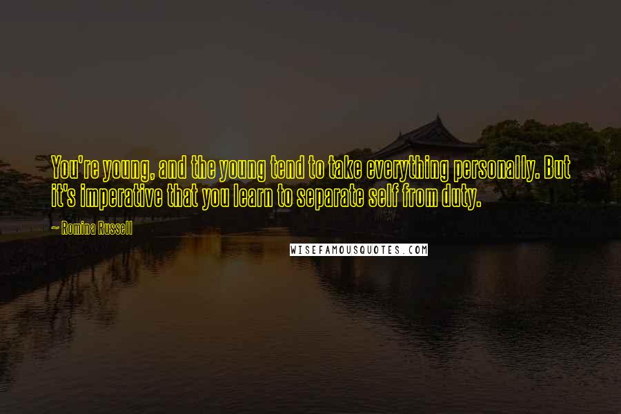 Romina Russell Quotes: You're young, and the young tend to take everything personally. But it's imperative that you learn to separate self from duty.