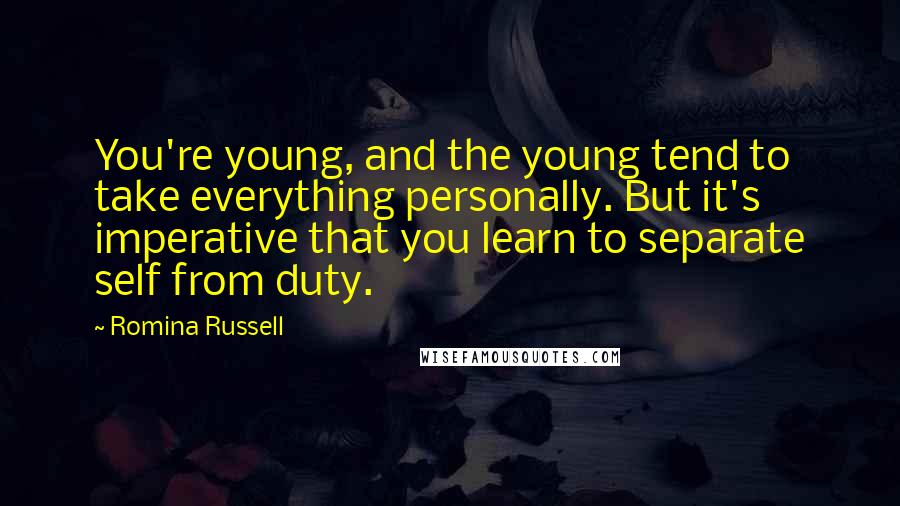 Romina Russell Quotes: You're young, and the young tend to take everything personally. But it's imperative that you learn to separate self from duty.