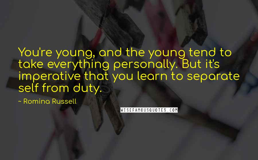 Romina Russell Quotes: You're young, and the young tend to take everything personally. But it's imperative that you learn to separate self from duty.