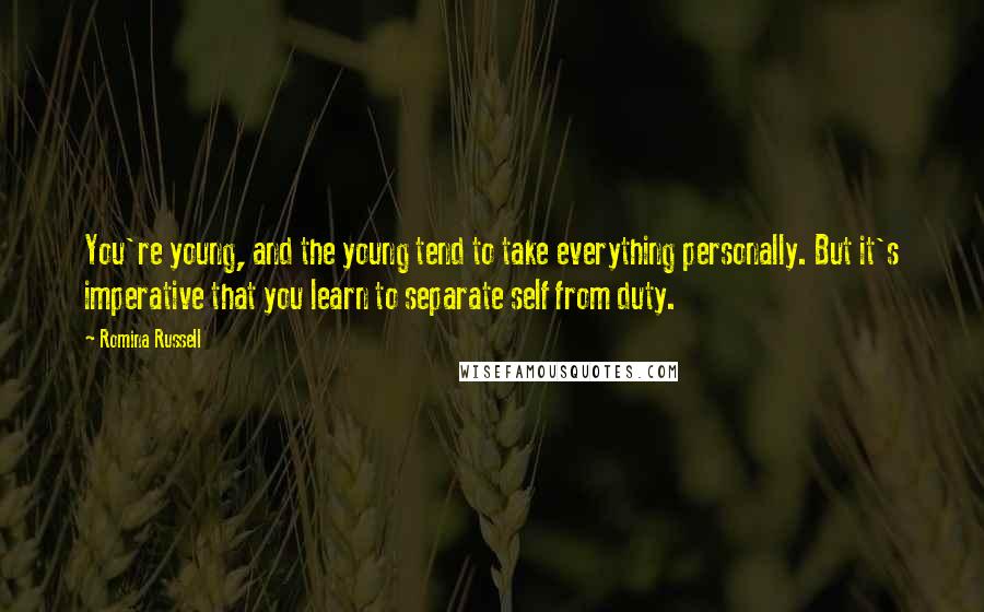 Romina Russell Quotes: You're young, and the young tend to take everything personally. But it's imperative that you learn to separate self from duty.