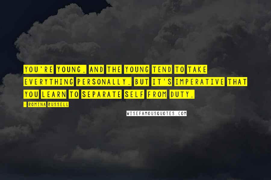 Romina Russell Quotes: You're young, and the young tend to take everything personally. But it's imperative that you learn to separate self from duty.