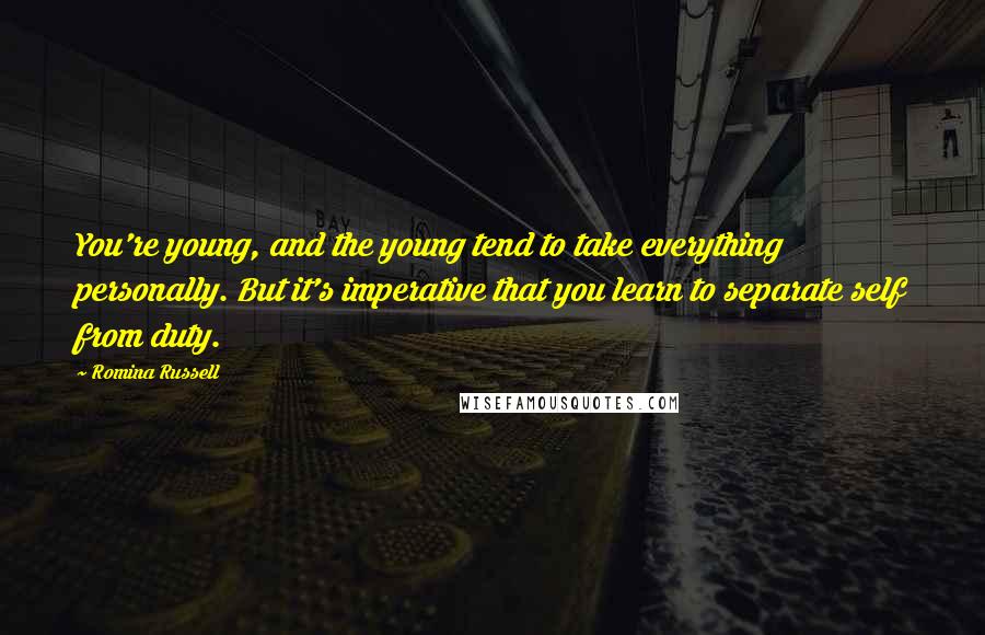 Romina Russell Quotes: You're young, and the young tend to take everything personally. But it's imperative that you learn to separate self from duty.