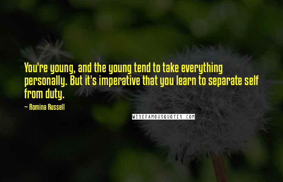 Romina Russell Quotes: You're young, and the young tend to take everything personally. But it's imperative that you learn to separate self from duty.