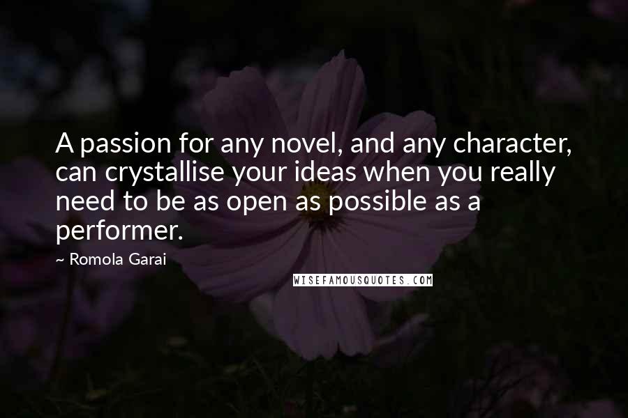 Romola Garai Quotes: A passion for any novel, and any character, can crystallise your ideas when you really need to be as open as possible as a performer.