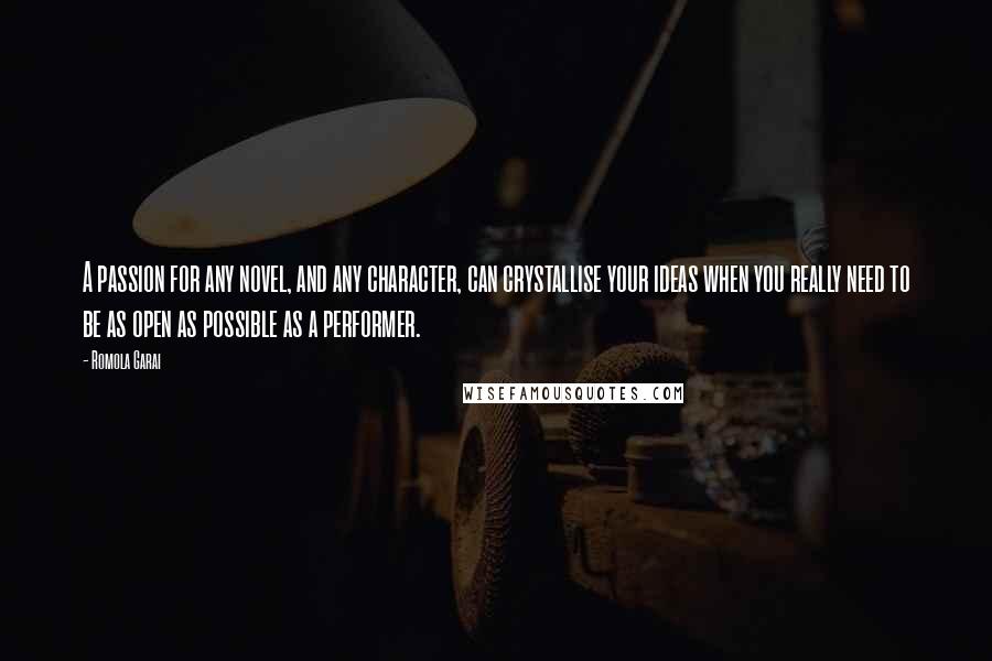 Romola Garai Quotes: A passion for any novel, and any character, can crystallise your ideas when you really need to be as open as possible as a performer.