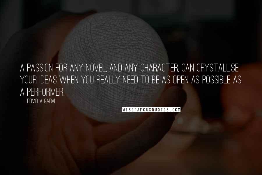 Romola Garai Quotes: A passion for any novel, and any character, can crystallise your ideas when you really need to be as open as possible as a performer.