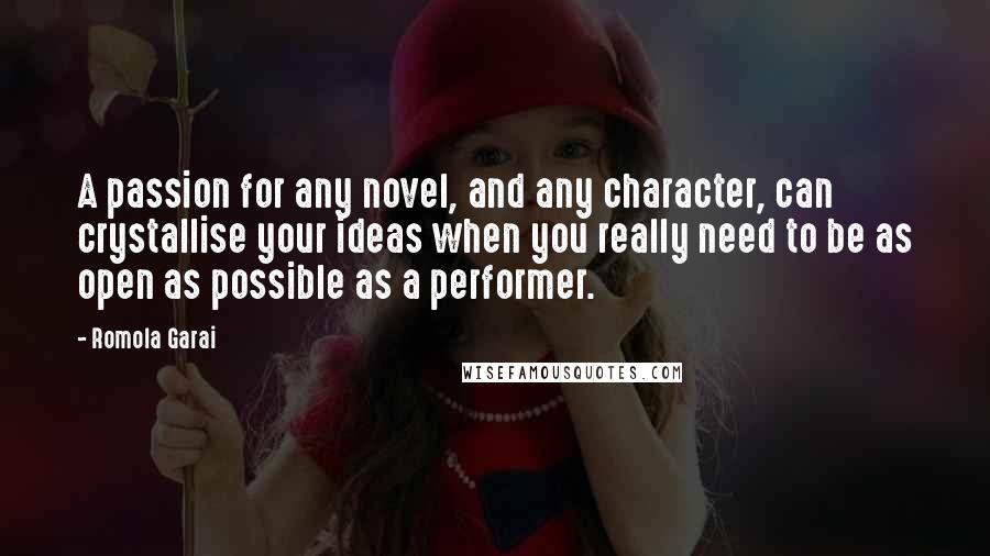 Romola Garai Quotes: A passion for any novel, and any character, can crystallise your ideas when you really need to be as open as possible as a performer.