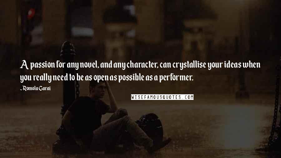 Romola Garai Quotes: A passion for any novel, and any character, can crystallise your ideas when you really need to be as open as possible as a performer.