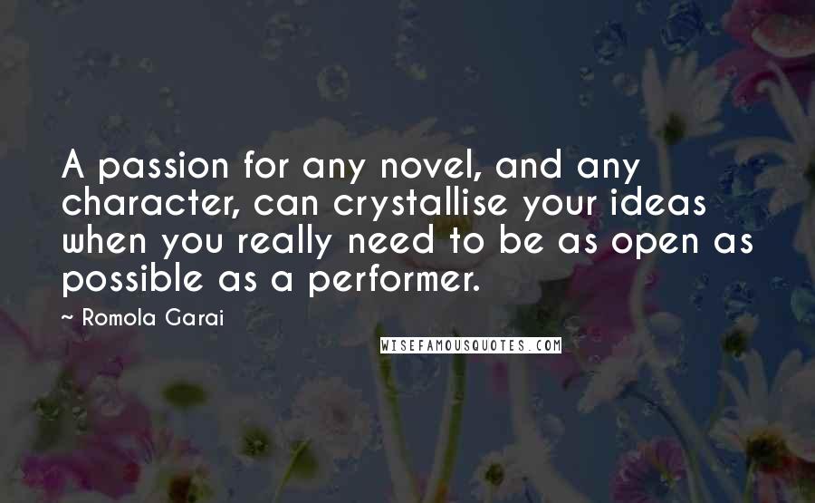 Romola Garai Quotes: A passion for any novel, and any character, can crystallise your ideas when you really need to be as open as possible as a performer.