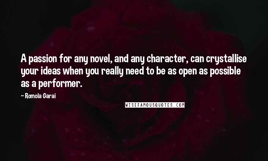 Romola Garai Quotes: A passion for any novel, and any character, can crystallise your ideas when you really need to be as open as possible as a performer.
